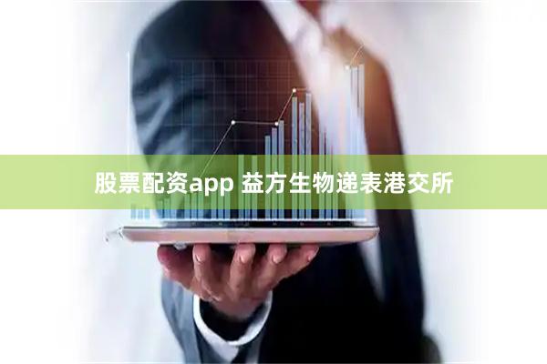 股票配资app 益方生物递表港交所