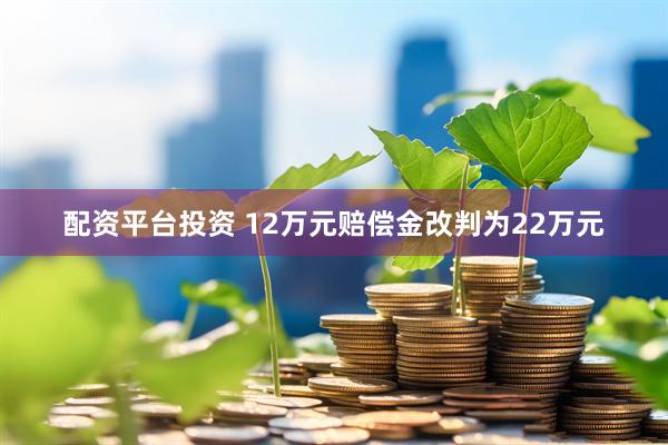 配资平台投资 12万元赔偿金改判为22万元